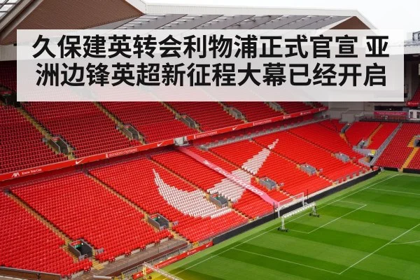 久保建英转会利物浦正式官宣 亚洲边锋英超新征程大幕已经开启