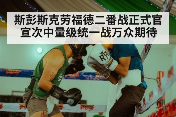 斯彭斯克劳福德二番战正式官宣次中量级统一战万众期待