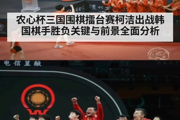 农心杯三国围棋擂台赛柯洁出战韩国棋手胜负关键与前景全面分析